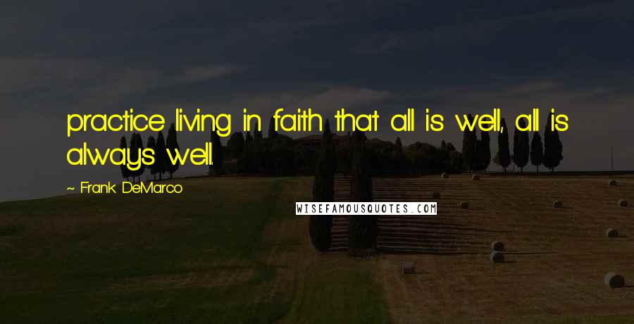 Frank DeMarco Quotes: practice living in faith that all is well, all is always well.