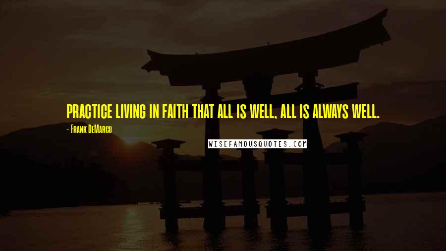Frank DeMarco Quotes: practice living in faith that all is well, all is always well.