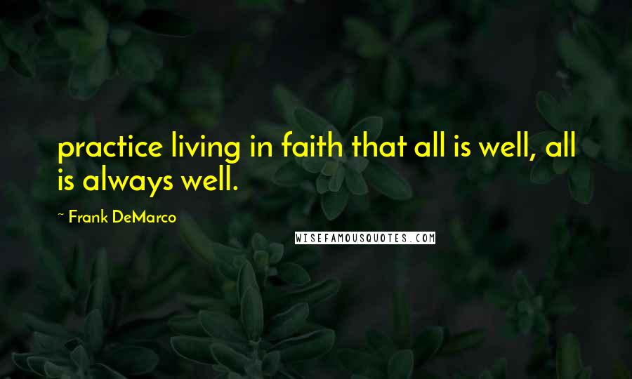 Frank DeMarco Quotes: practice living in faith that all is well, all is always well.