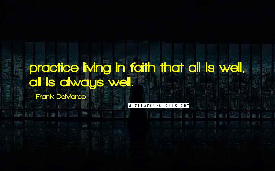 Frank DeMarco Quotes: practice living in faith that all is well, all is always well.