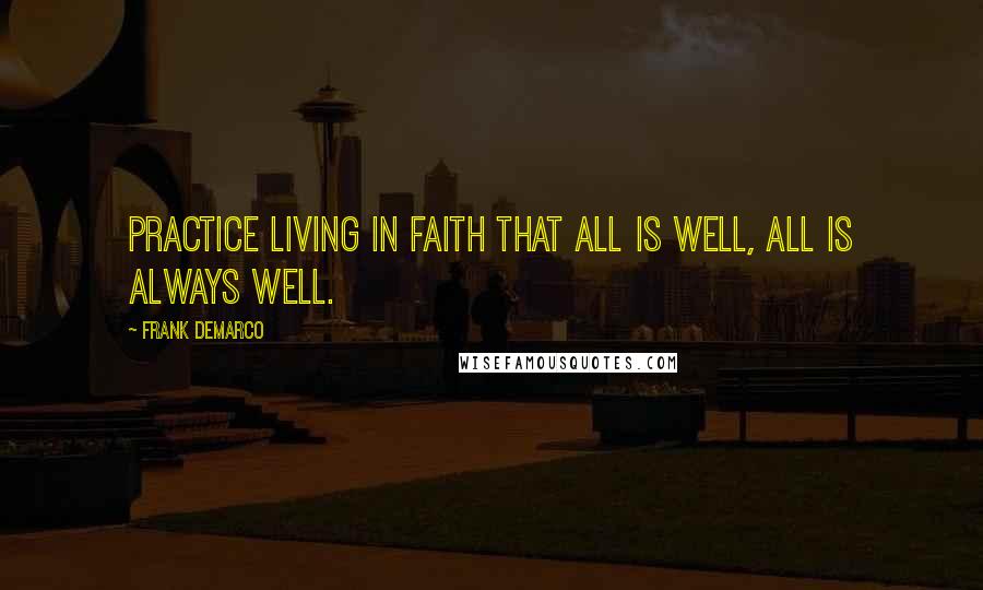 Frank DeMarco Quotes: practice living in faith that all is well, all is always well.