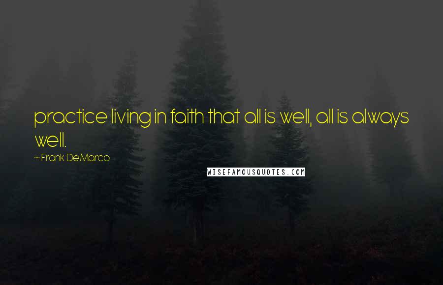 Frank DeMarco Quotes: practice living in faith that all is well, all is always well.