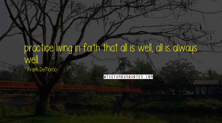 Frank DeMarco Quotes: practice living in faith that all is well, all is always well.