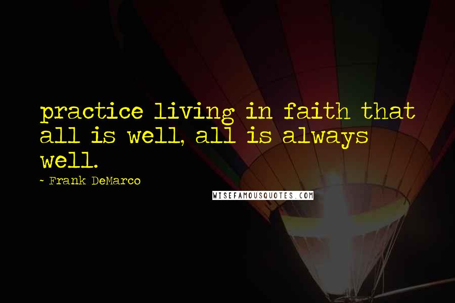 Frank DeMarco Quotes: practice living in faith that all is well, all is always well.