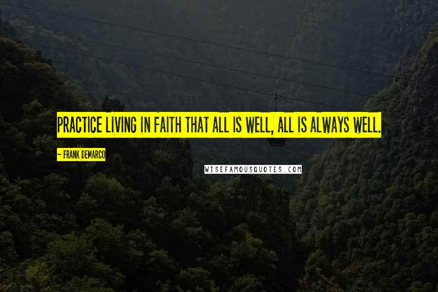 Frank DeMarco Quotes: practice living in faith that all is well, all is always well.