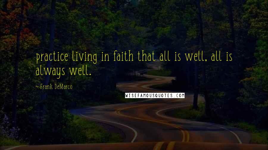 Frank DeMarco Quotes: practice living in faith that all is well, all is always well.