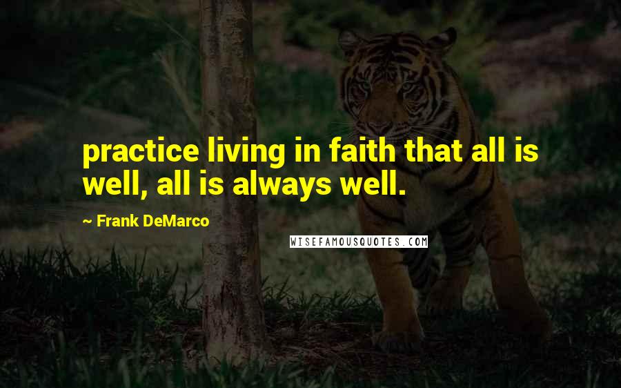 Frank DeMarco Quotes: practice living in faith that all is well, all is always well.