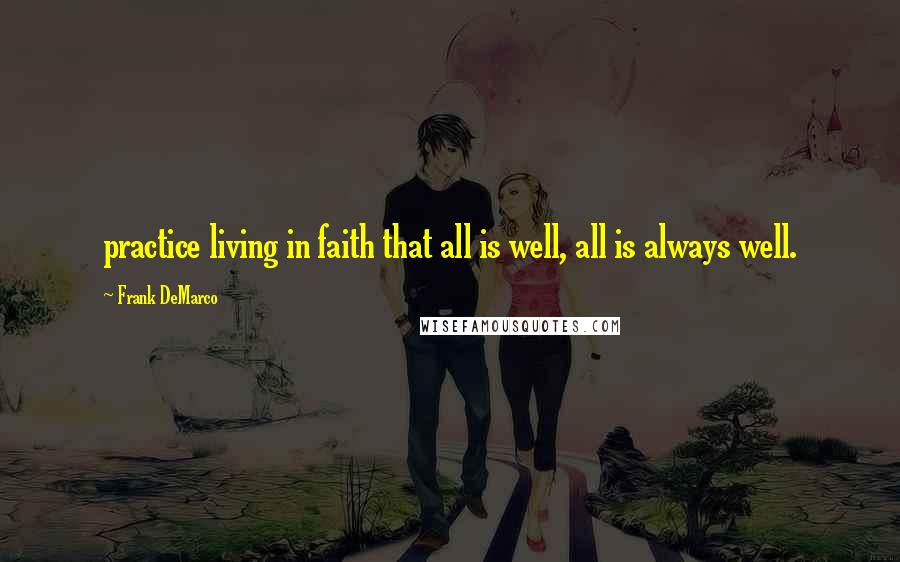 Frank DeMarco Quotes: practice living in faith that all is well, all is always well.