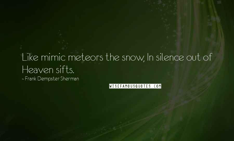 Frank Dempster Sherman Quotes: Like mimic meteors the snow, In silence out of Heaven sifts.