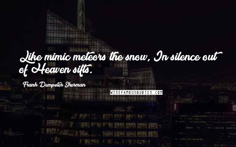 Frank Dempster Sherman Quotes: Like mimic meteors the snow, In silence out of Heaven sifts.