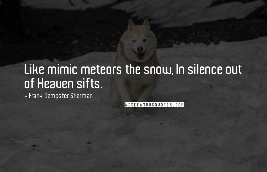 Frank Dempster Sherman Quotes: Like mimic meteors the snow, In silence out of Heaven sifts.