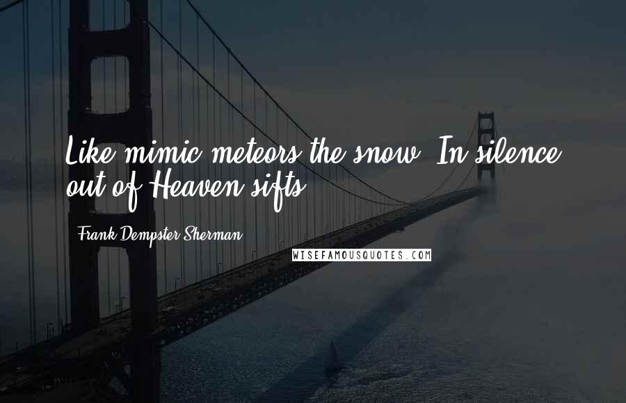 Frank Dempster Sherman Quotes: Like mimic meteors the snow, In silence out of Heaven sifts.