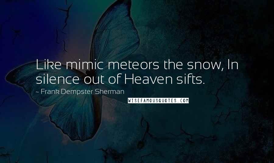 Frank Dempster Sherman Quotes: Like mimic meteors the snow, In silence out of Heaven sifts.