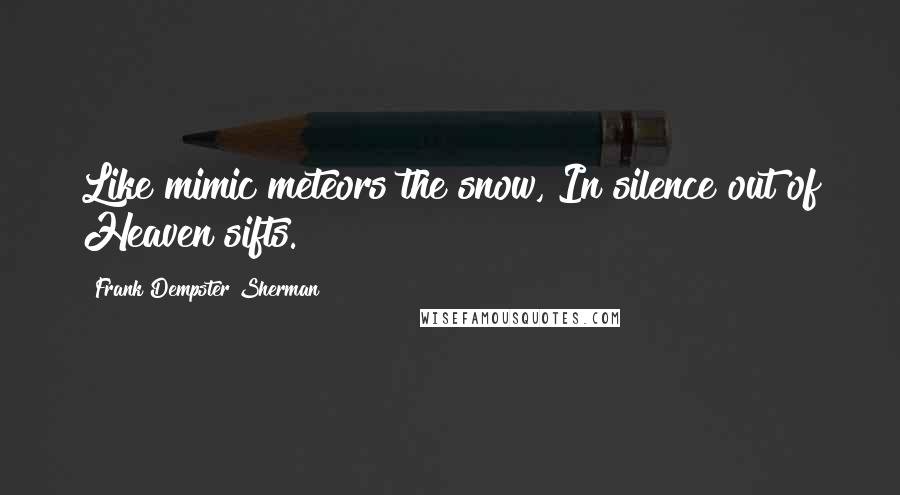 Frank Dempster Sherman Quotes: Like mimic meteors the snow, In silence out of Heaven sifts.