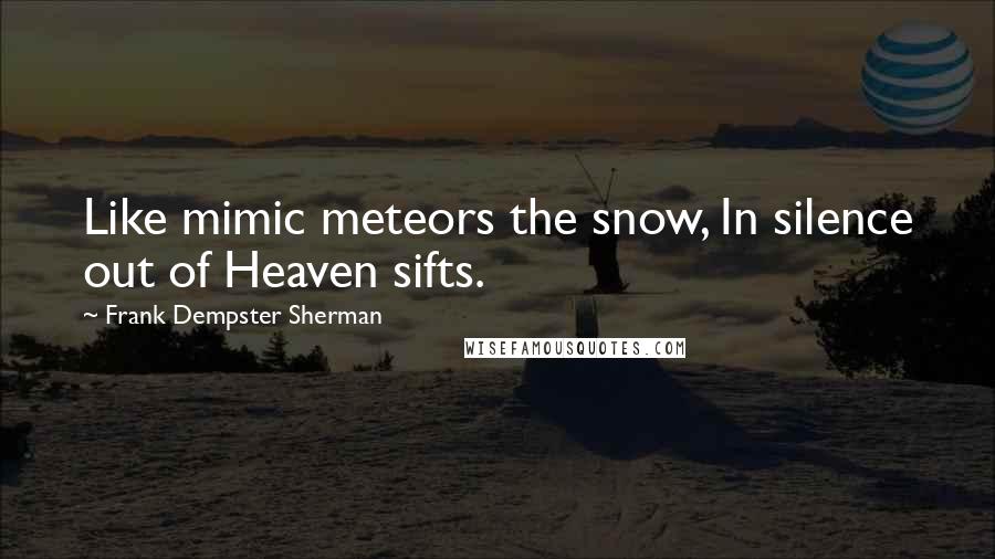 Frank Dempster Sherman Quotes: Like mimic meteors the snow, In silence out of Heaven sifts.