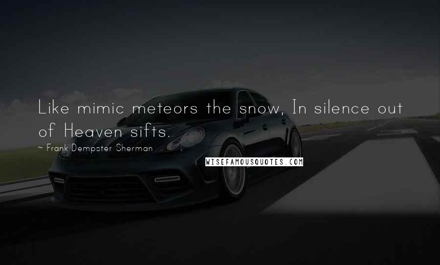 Frank Dempster Sherman Quotes: Like mimic meteors the snow, In silence out of Heaven sifts.