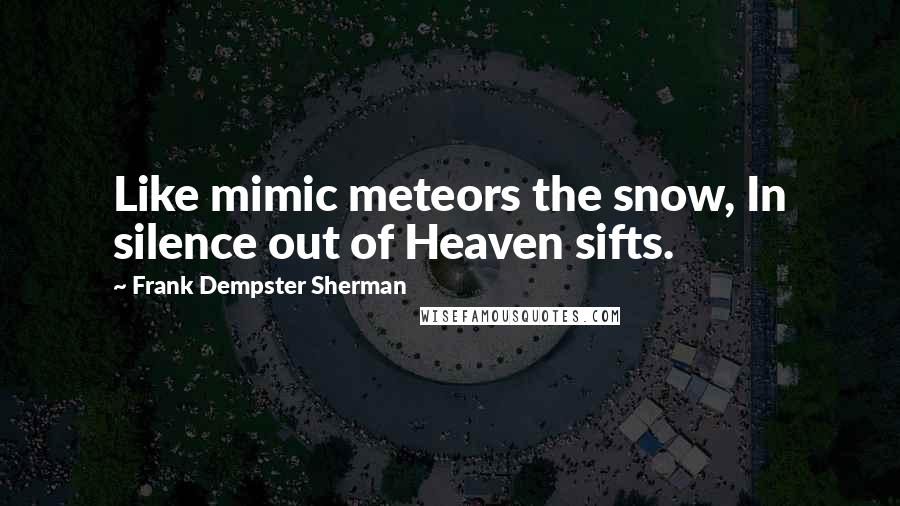 Frank Dempster Sherman Quotes: Like mimic meteors the snow, In silence out of Heaven sifts.