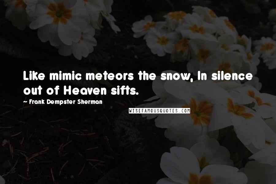 Frank Dempster Sherman Quotes: Like mimic meteors the snow, In silence out of Heaven sifts.