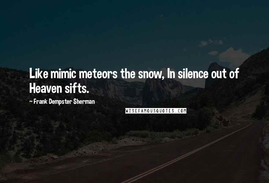 Frank Dempster Sherman Quotes: Like mimic meteors the snow, In silence out of Heaven sifts.