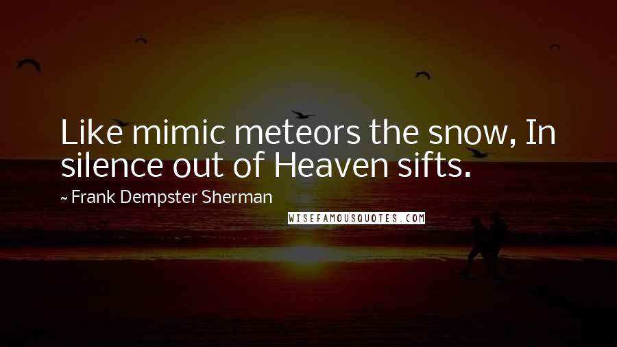 Frank Dempster Sherman Quotes: Like mimic meteors the snow, In silence out of Heaven sifts.