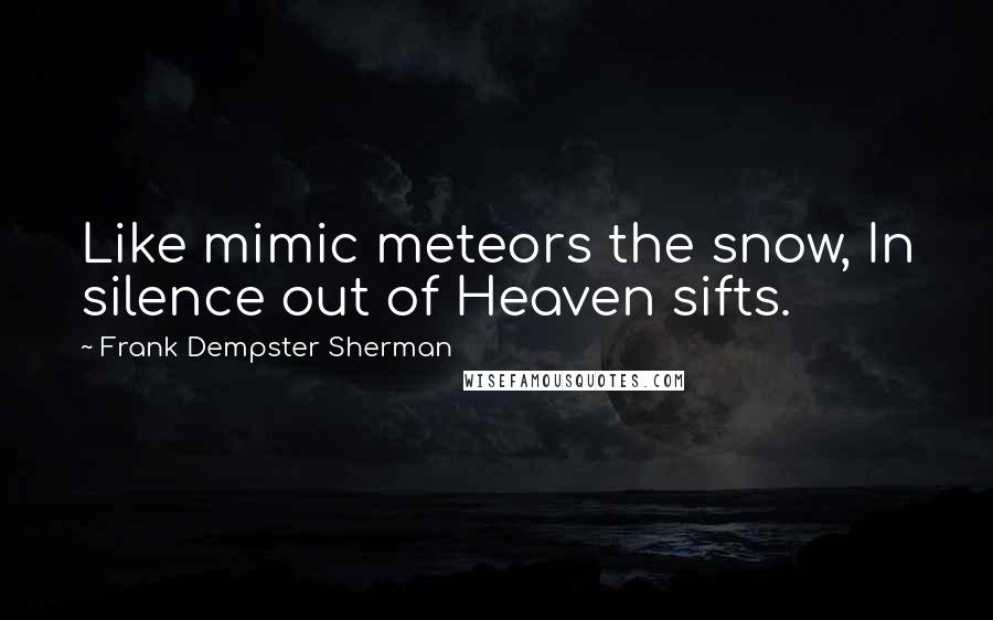 Frank Dempster Sherman Quotes: Like mimic meteors the snow, In silence out of Heaven sifts.