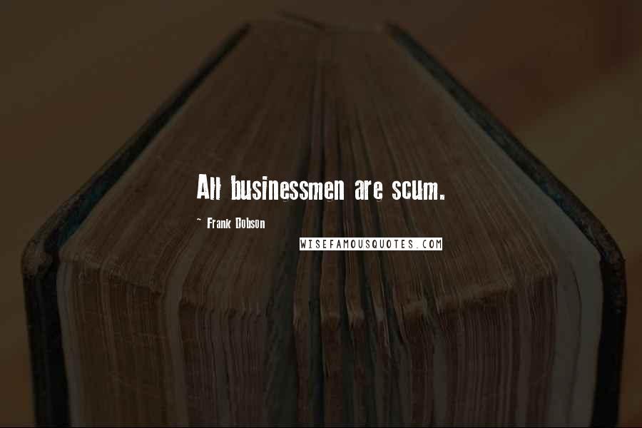 Frank Dobson Quotes: All businessmen are scum.