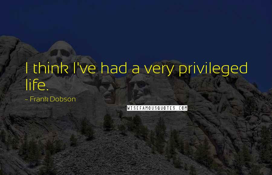 Frank Dobson Quotes: I think I've had a very privileged life.
