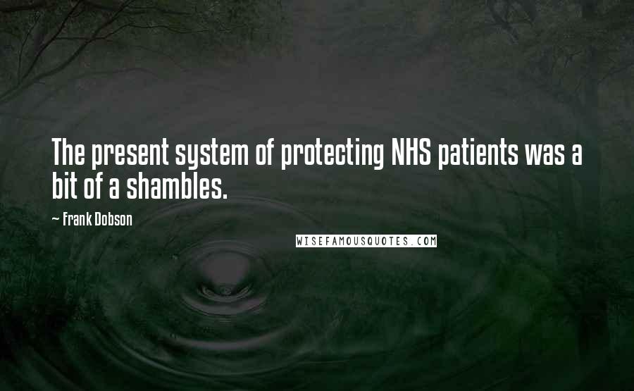 Frank Dobson Quotes: The present system of protecting NHS patients was a bit of a shambles.