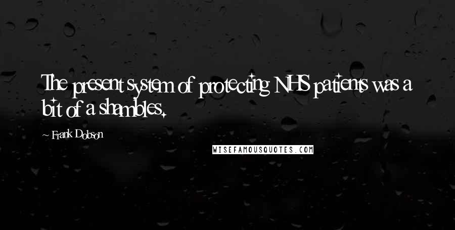 Frank Dobson Quotes: The present system of protecting NHS patients was a bit of a shambles.