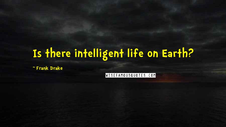 Frank Drake Quotes: Is there intelligent life on Earth?