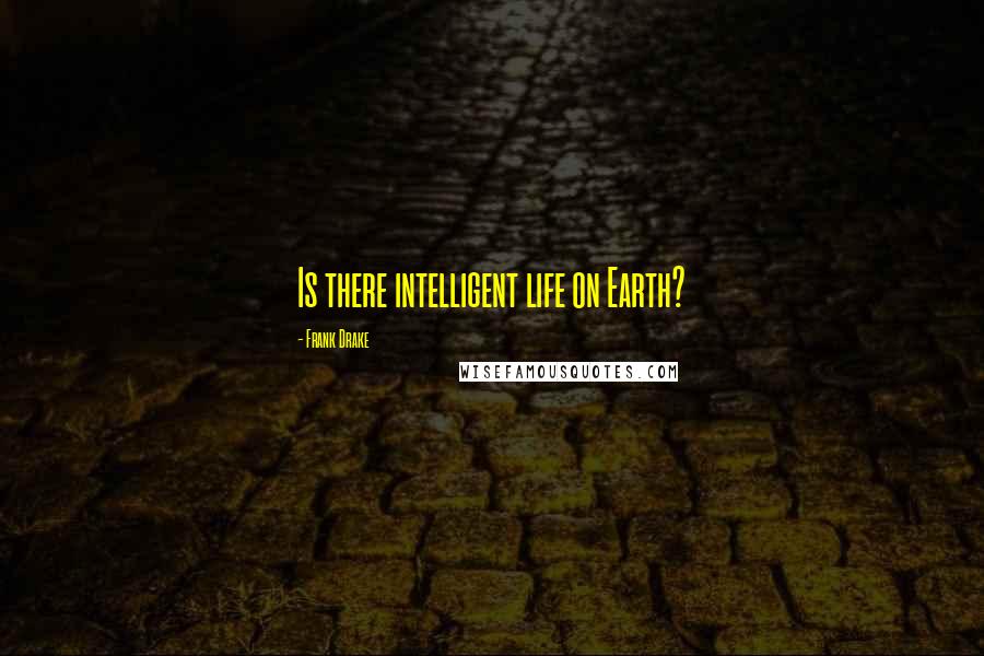 Frank Drake Quotes: Is there intelligent life on Earth?