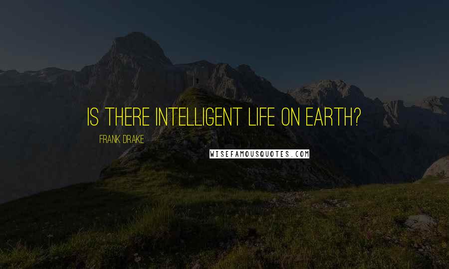 Frank Drake Quotes: Is there intelligent life on Earth?