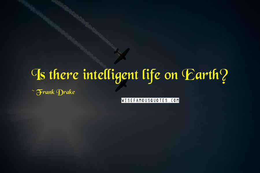 Frank Drake Quotes: Is there intelligent life on Earth?