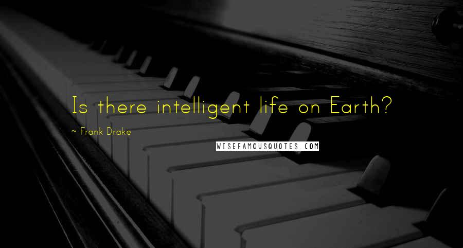 Frank Drake Quotes: Is there intelligent life on Earth?