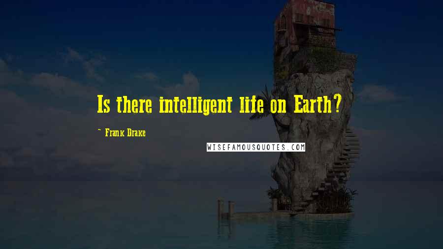Frank Drake Quotes: Is there intelligent life on Earth?