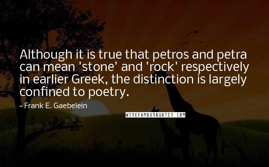 Frank E. Gaebelein Quotes: Although it is true that petros and petra can mean 'stone' and 'rock' respectively in earlier Greek, the distinction is largely confined to poetry.