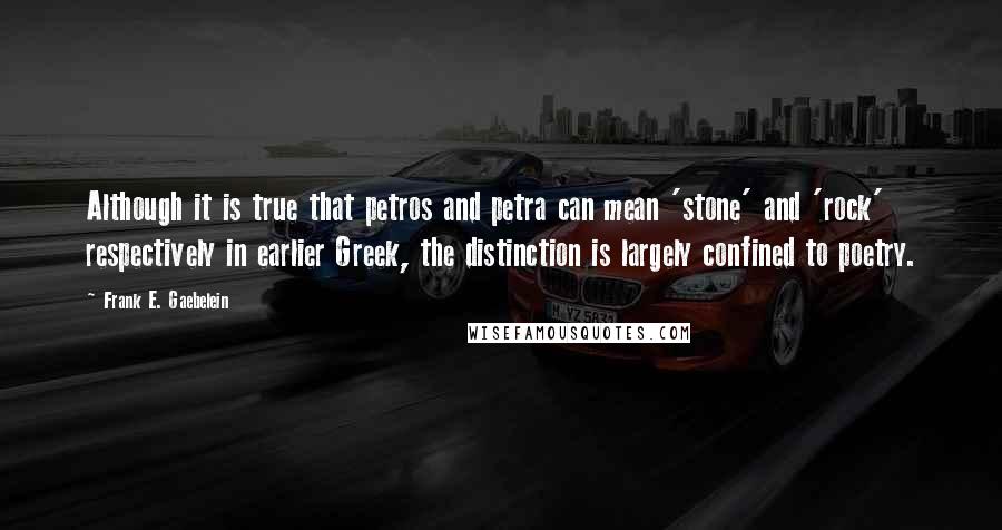 Frank E. Gaebelein Quotes: Although it is true that petros and petra can mean 'stone' and 'rock' respectively in earlier Greek, the distinction is largely confined to poetry.