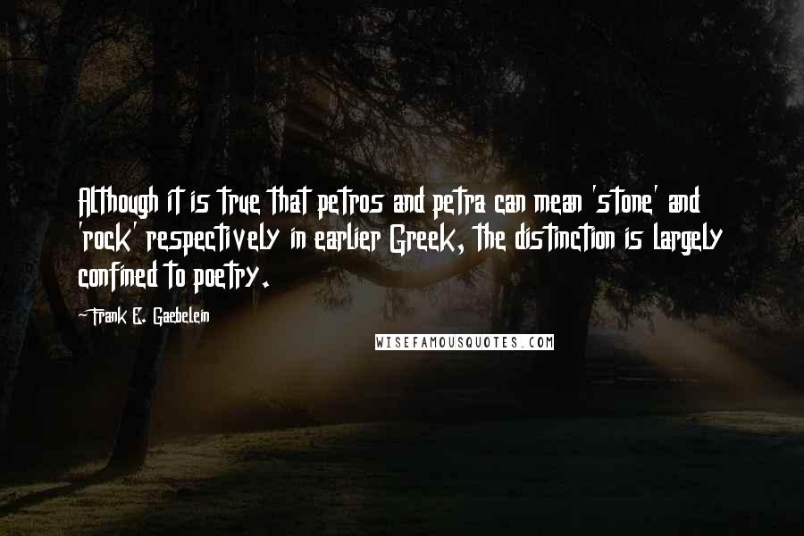 Frank E. Gaebelein Quotes: Although it is true that petros and petra can mean 'stone' and 'rock' respectively in earlier Greek, the distinction is largely confined to poetry.