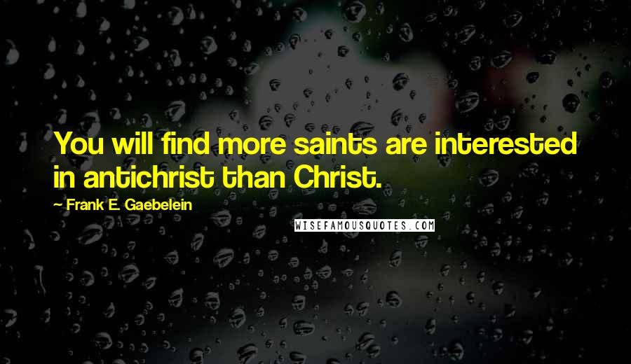 Frank E. Gaebelein Quotes: You will find more saints are interested in antichrist than Christ.