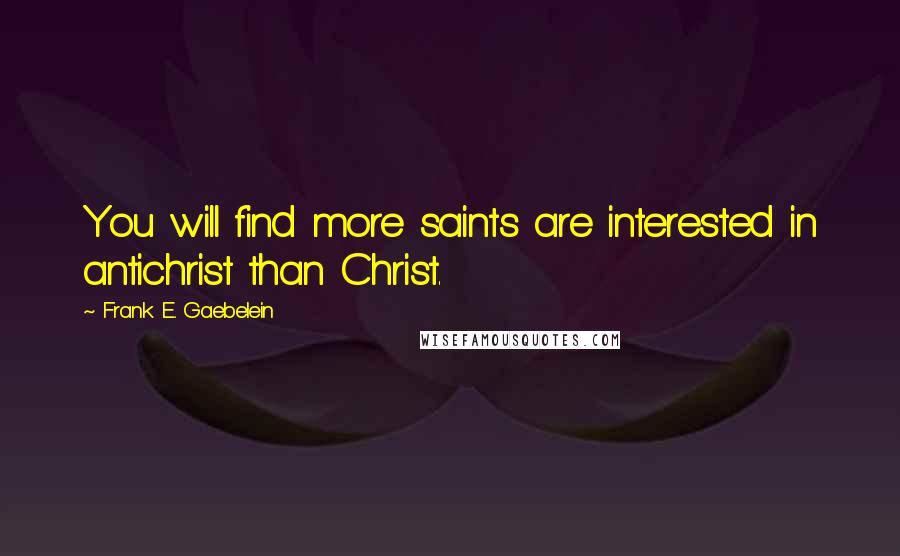 Frank E. Gaebelein Quotes: You will find more saints are interested in antichrist than Christ.