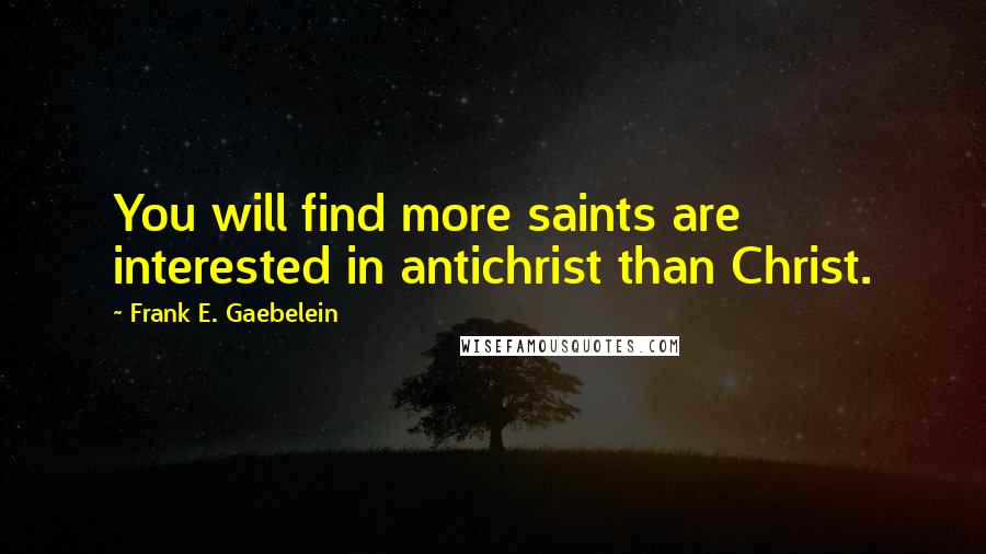 Frank E. Gaebelein Quotes: You will find more saints are interested in antichrist than Christ.