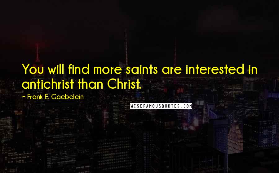 Frank E. Gaebelein Quotes: You will find more saints are interested in antichrist than Christ.