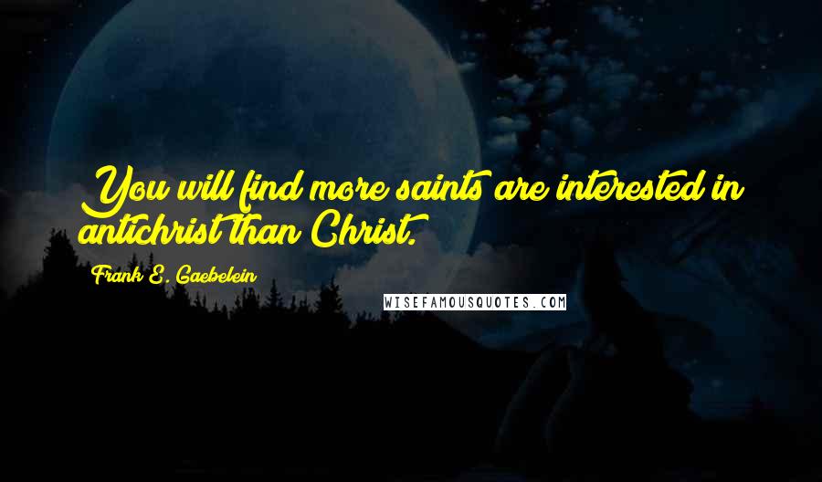 Frank E. Gaebelein Quotes: You will find more saints are interested in antichrist than Christ.