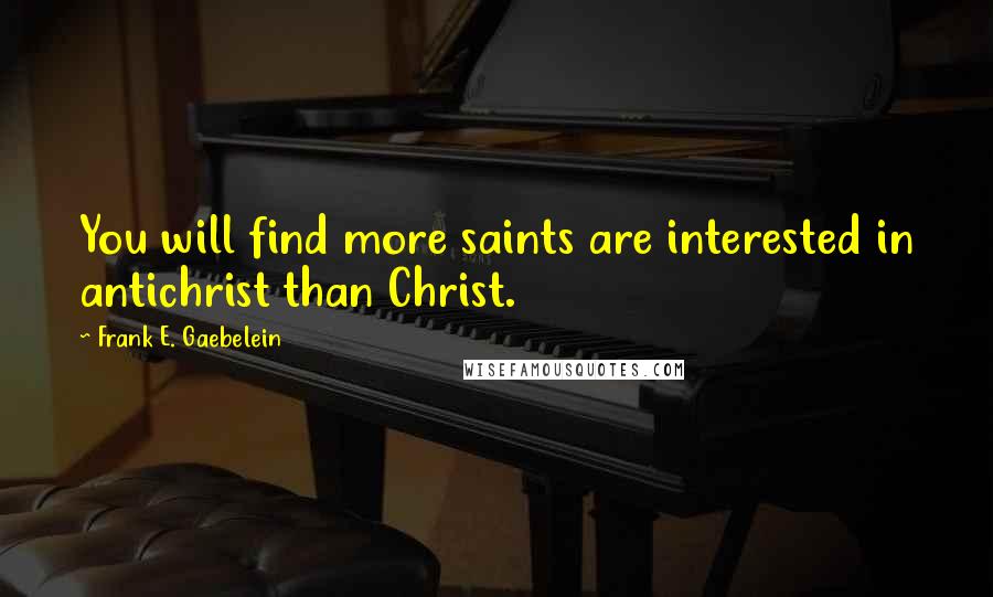 Frank E. Gaebelein Quotes: You will find more saints are interested in antichrist than Christ.