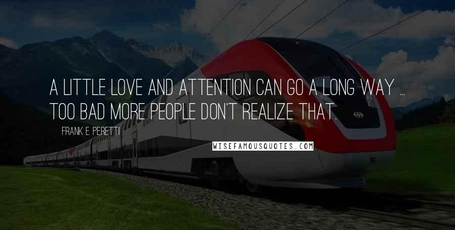 Frank E. Peretti Quotes: A little love and attention can go a long way ... too bad more people don't realize that.