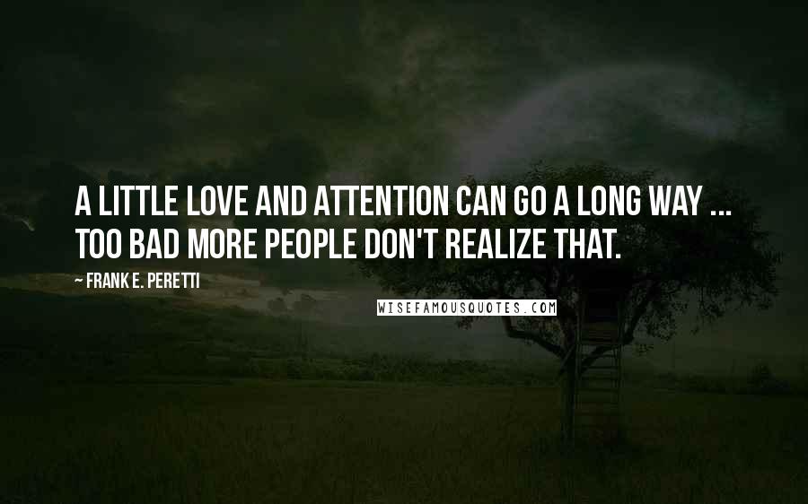 Frank E. Peretti Quotes: A little love and attention can go a long way ... too bad more people don't realize that.