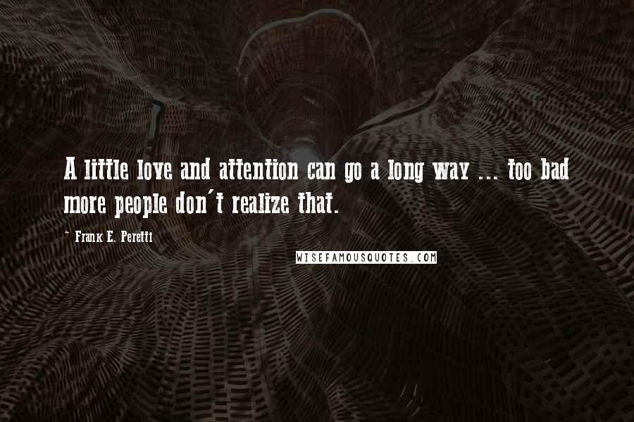 Frank E. Peretti Quotes: A little love and attention can go a long way ... too bad more people don't realize that.