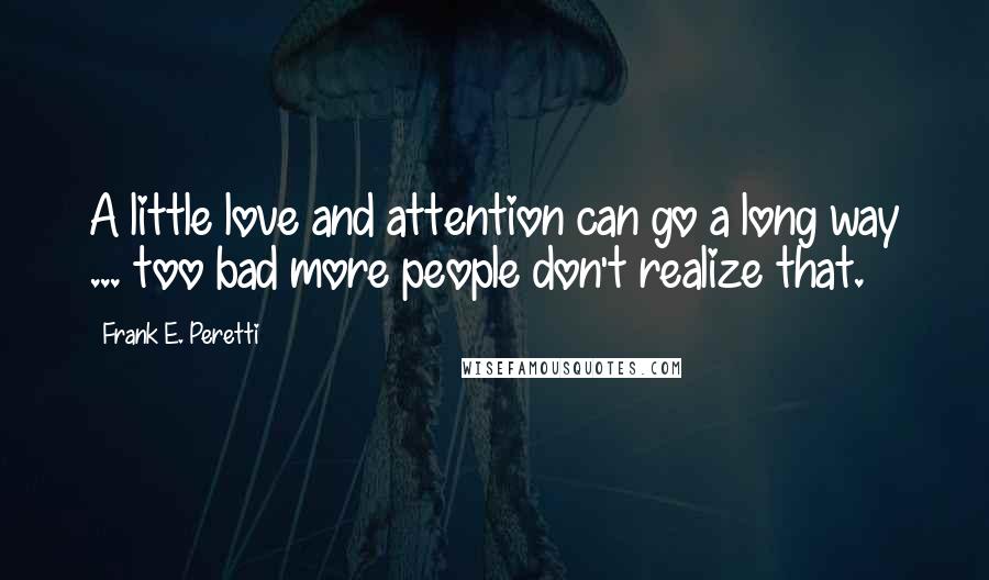 Frank E. Peretti Quotes: A little love and attention can go a long way ... too bad more people don't realize that.