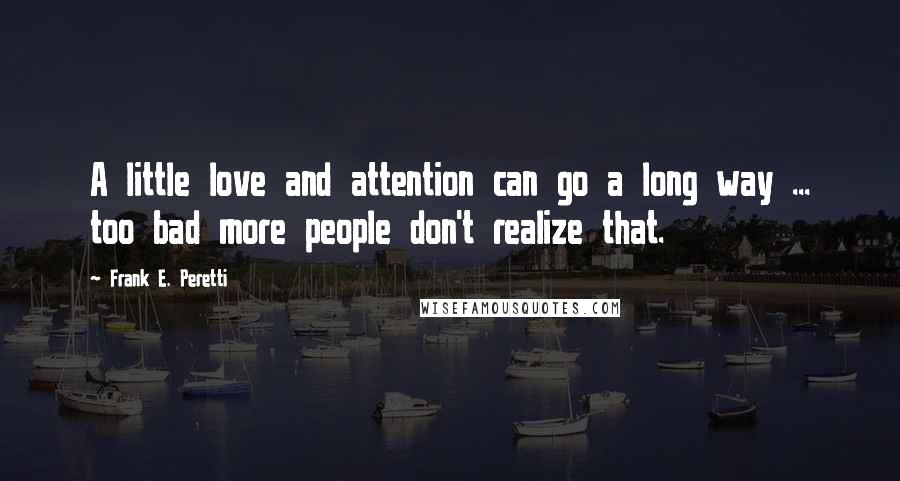 Frank E. Peretti Quotes: A little love and attention can go a long way ... too bad more people don't realize that.