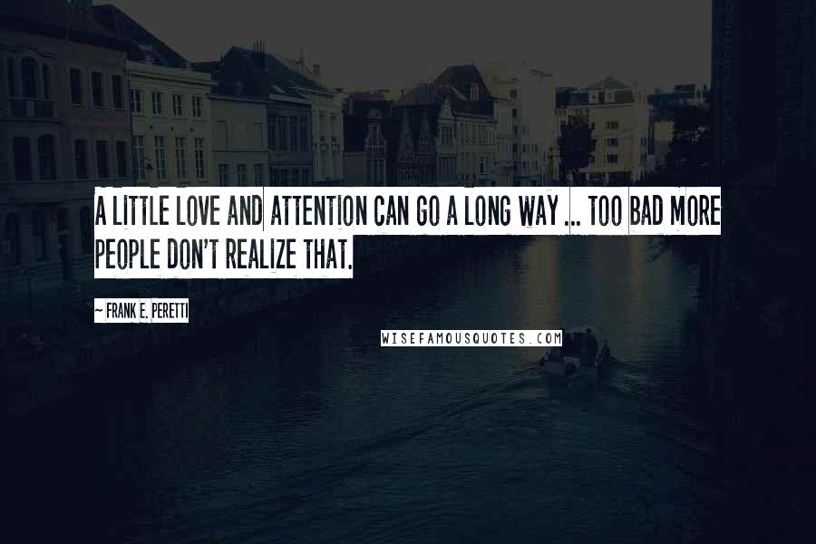 Frank E. Peretti Quotes: A little love and attention can go a long way ... too bad more people don't realize that.